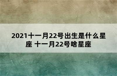 2021十一月22号出生是什么星座 十一月22号啥星座